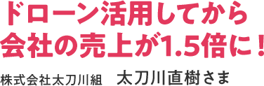 ドローン活用してからン会社の売上が1.5倍に!