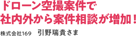 ドローン空撮案件で社内外から案件相談が増加！